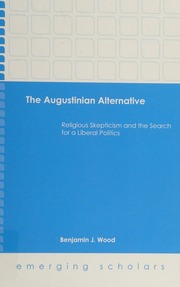 The Augustinian Alternative Religious Scepticism And The Search For A Liberal Politics Wood