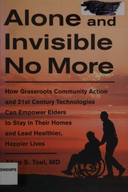 Alone And Invisible No More How Grassroots Community Action And 21st Century Technologies Can Empower Elders To Stay In Their Homes And Lead Healthier Happier Lives Teel