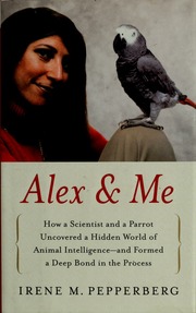 Alex Me How A Scientist And A Parrot Discovered A Hidden World Of Animal Intelligenceand Formed A Deep Bond In The Process 1st Ed Pepperberg