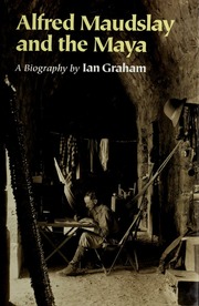 Alfred Maudslay And The Maya A Biography Graham Ian