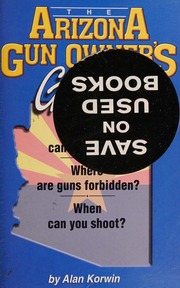 The Arizona Gun Owners Guide Who Can Bear Arms Where Are Guns Forbidden When Can You Shoot 25th Ed Korwin