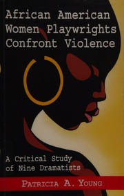 African American Women Playwrights Confront Violence A Critical Study Of Nine Dramatists Young