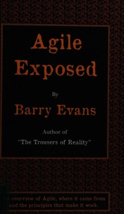 Agile Exposed Blowing The Whistle On Agile Hype An Overview Of Agile Where It Came From And The Principles That Make It Work Evans