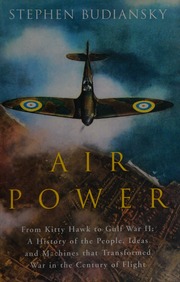 Air Power From Kitty Hawk To Gulf War Ii A History Of The People Ideas And Machines That Transformed War In The Century Of Flight Budiansky
