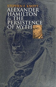 Alexander Hamilton And The Persistence Of Myth Knott Stephen F