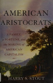 American Aristocrats A Family A Fortune And The Making Of American Capitalism First Edition Stout