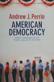 American Democracy From Tocqueville To Town Halls To Twitter Perrin