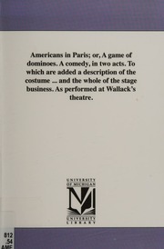Americans In Paris Or A Game Of Dominoes A Comedy In Two Acts To Which Are Added A Description Of The Costume And The Whole Of The Stage Busi Michigan Historical Reprint Series