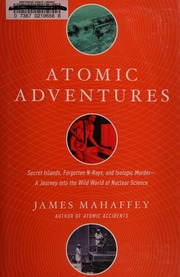 Atomic Adventures Secret Islands Forgotten Nrays And Isotopic Murdera Journey Into The Wild World Of Nuclear Science First Pegasus Books Edition Mahaffey