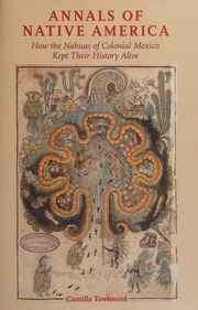 Annals Of Native America How The Nahuas Of Colonial Mexico Kept Their History Alive Townsend