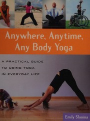 Anywhere Anytime Any Body Yoga A Practical Guide To Using Yoga In Everyday Life Slonina