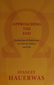 Approaching The End Eschatological Reflections On Church Politics And Life Hauerwas