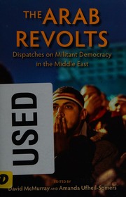 The Arab Revolts Dispatches On Militant Democracy In The Middle East Mcmurray