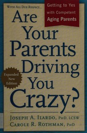 Are Your Parents Driving You Crazy Getting To Yes With Competent Aging Parents 2nd Ed Ilardo