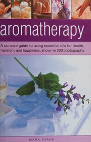 Aromatherapy A Concise Guide To Using Essential Oils For Health Harmony And Happiness Shown In 200 Photographs Evans