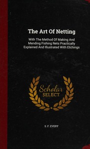 The Art Of Netting With The Method Of Making And Mending Fishing Nets Practically Explained And Illustrated With Etchings S F Every