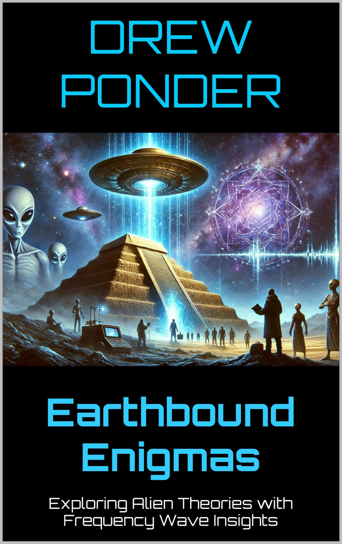 Earthbound Enigmas Exploring Alien Theories With Frequency Wave Insights Frequency Wave Theory Book 71 Ponder