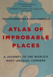 Atlas Of Improbable Places A Journey To The Worlds Most Unusual Corners Elborough