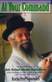 At Your Command The Remarkable Story Of Reb Yechiel Mechel Rabinowicz Talmid Chacham Inventor Activist Philanthropist And Always Faithful Jew Toporowitch