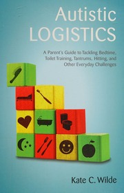 Autistic Logistics A Parents Guide To Tackling Bedtime Toilet Training Tantrums Hitting And Other Everyday Challenges Wilde