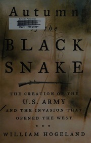 Autumn Of The Black Snake The Creation Of The Us Army And The Invasion That Opened The West First Edition Hogeland