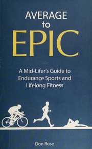 Average To Epic A Midlifers Guide To Endurance Sports And Lifelong Fitness Rose
