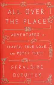 All Over The Place Adventures In Travel True Love And Petty Theft First Edition Deruiter