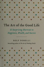 The Art Of The Good Life 52 Surprising Shortcuts To Happiness Wealth And Success First Us Edition Dobelli