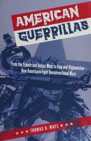 American Guerrillas From The French And Indian Wars To Iraq And Afghanistan How Americans Fight Unconventional Wars Mays