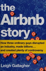The Airbnb Story How Three Ordinary Guys Disrupted An Industry Made Billions And Created Plenty Of Controversy Gallagher