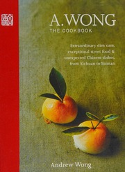 A Wong The Cookbook Extraordinary Dim Sum Exceptional Street Food And Unexpected Chinese Dishes From Sichuan To Yunnan Andrew Wong