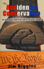 The Accidental Conservative The Improbable Story Of My Time In The Echo Chamber Riggins