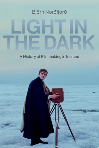 Light In The Dark A History Of Filmmaking In Iceland Bjö Norðfjörð
