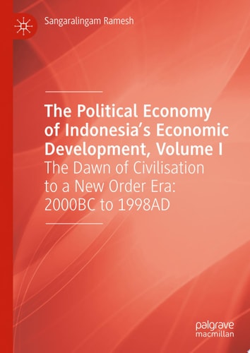 The Political Economy Of Indonesias Economic Development Volume I The Dawn Of Civilisation To A New Order Era 2000bc To 1998ad Sangaralingam Ramesh