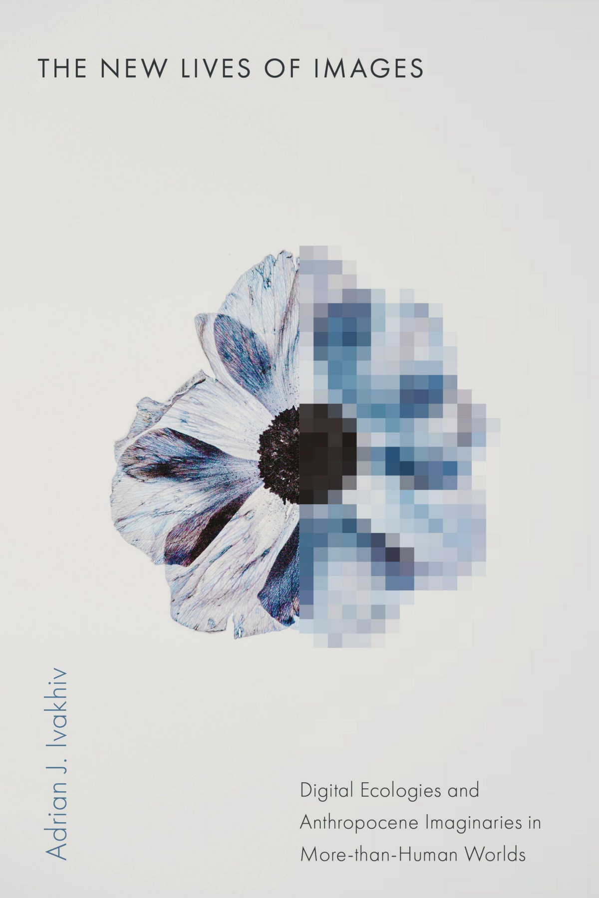 The New Lives Of Images Digital Ecologies And Anthropocene Imaginaries In Morethanhuman Worlds 1st Adrian J Ivakhiv