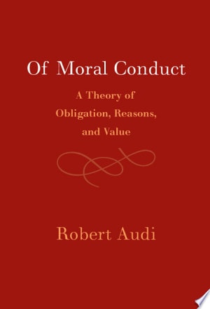 Of Moral Conduct A Theory Of Obligation Reasons And Value Robert Audi