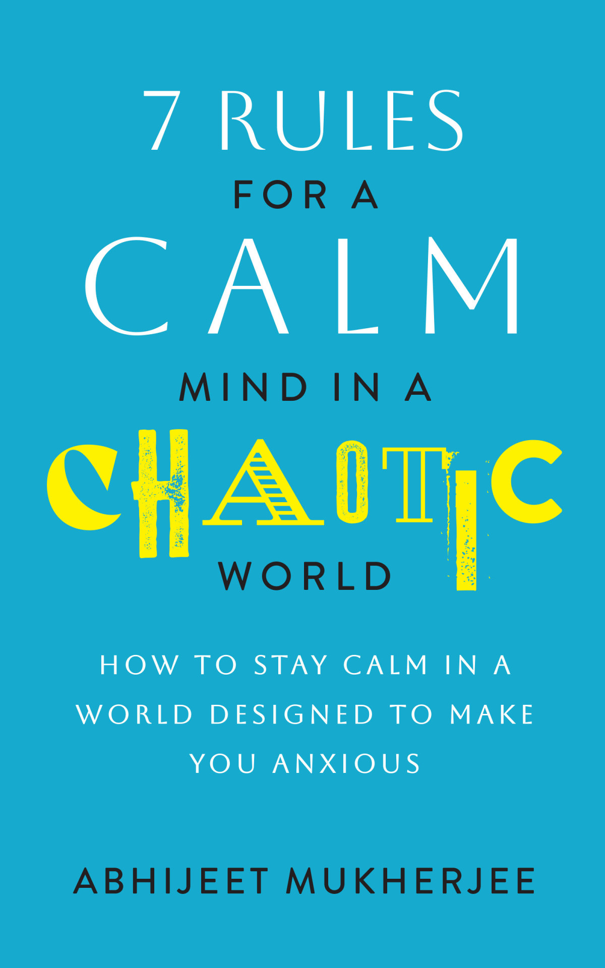 7 Rules For A Calm Mind In A Chaotic World How To Stay Calm In A World Designed To Make You Anxious Abhijeet Mukherjee