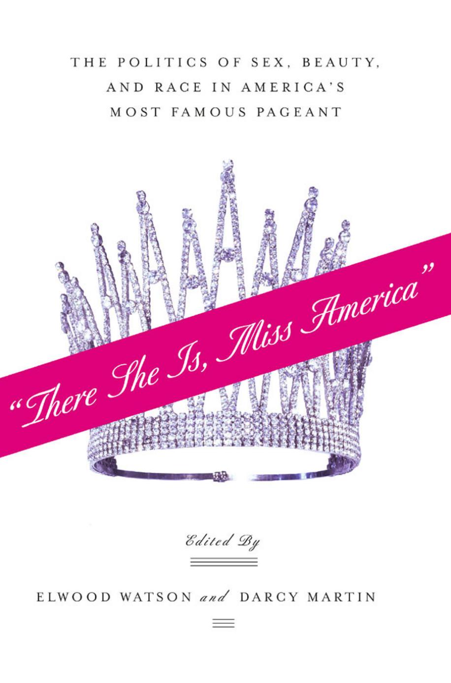 There She Is Miss America The Politics Of Sex Beauty And Race In Americas Most Famous Pageant Elwood Watson