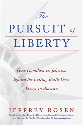The Pursuit Of Liberty How Hamilton Vs Jefferson Ignited The Lasting Battle Over Power In America 1st Edition Jeffrey Rosen