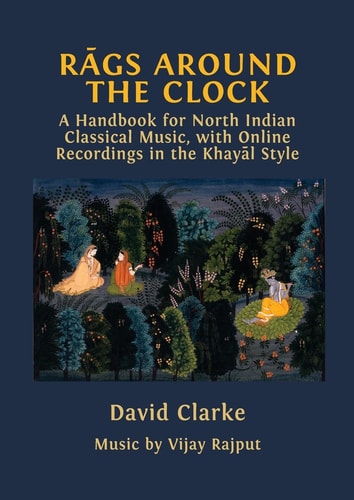 Rāgs Around The Clock A Handbook For North Indian Classical Music With Online Recordings In The Khayāl Style David Clarke