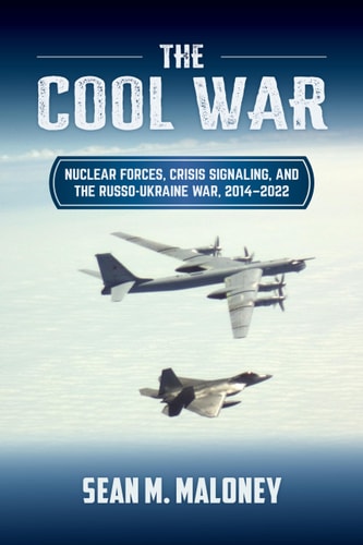 The Cool War Nuclear Forces Crisis Signaling And The Russoukraine War 2014 2022 1st Edition Sean M Maloney
