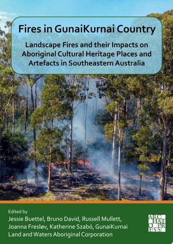 Fires In Gunaikurnai Country Landscape Fires And Their Impacts On Aboriginal Cultural Heritage Places And Artefacts In Southeastern Australia 1st Edition Jessie Buettel