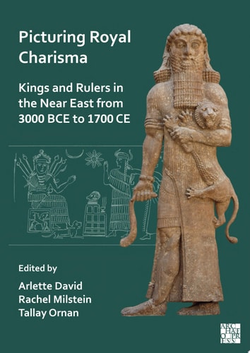 Picturing Royal Charisma Kings And Rulers In The Near East From 3000 Bce To 1700 Ce Arlette David