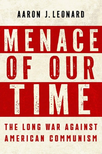 Menace Of Our Time The Long War Against American Communism Aaron J Leonard