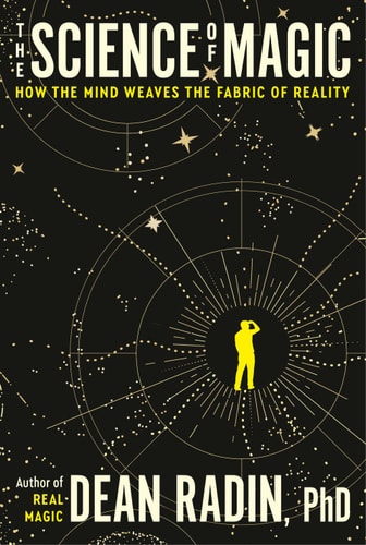 The Science Of Magic How The Mind Weaves The Fabric Of Reality Dean Radin