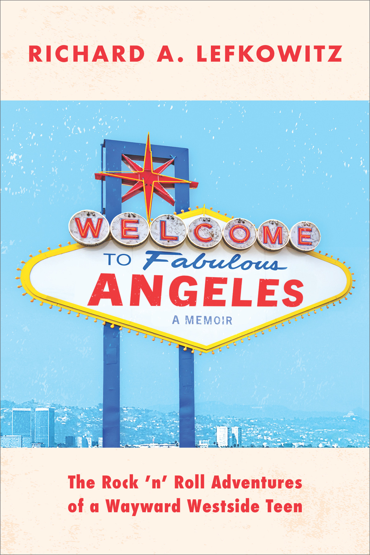Welcome To Fabulous Angeles The Rock N Roll Adventures Of A Wayward Westside Teen Richard A Lefkowitz