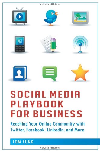 Social Media Playbook For Business Reaching Your Online Community With Twitter Facebook Linkedin And More Tom Funk