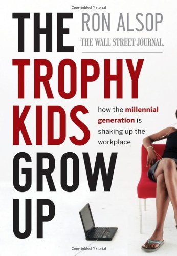 The Trophy Kids Grow Up How The Millennial Generation Is Shaking Up The Workplace 1st Edition Ronald Alsop