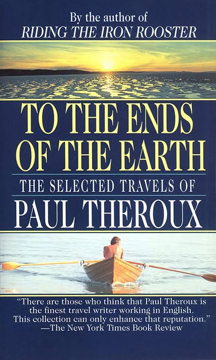 To The Ends Of The Earth The Selected Travels Of Paul Theroux Paul Theroux