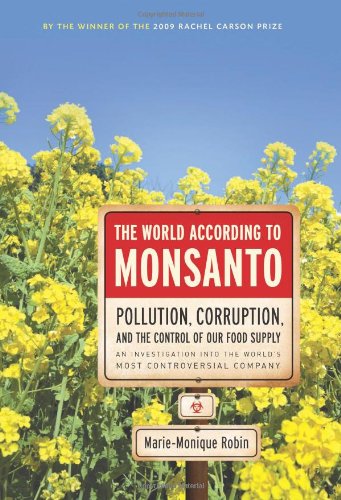 The World According To Monsanto Pollution Corruption And The Control Of The Worlds Food Supply Mariemonique Robin